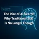 AI Search: Why SEO Is No Longer Enough